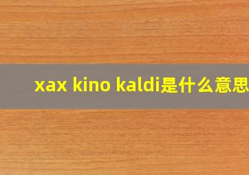 xax kino kaldi是什么意思